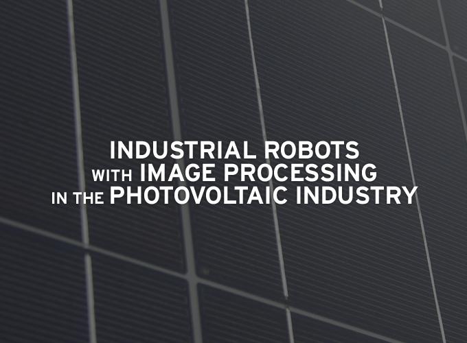 Industrial Robots with Image Processing in the Photovoltaic Industry