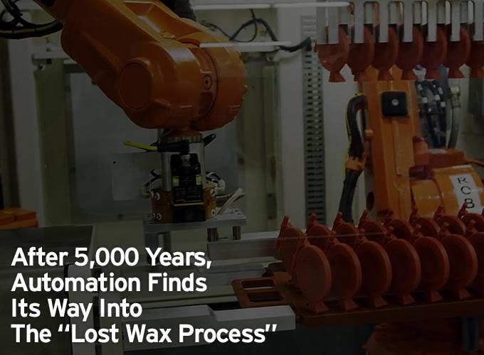 After 5,000 Years, Automation Finds Its Way Into The “Lost Wax Process”