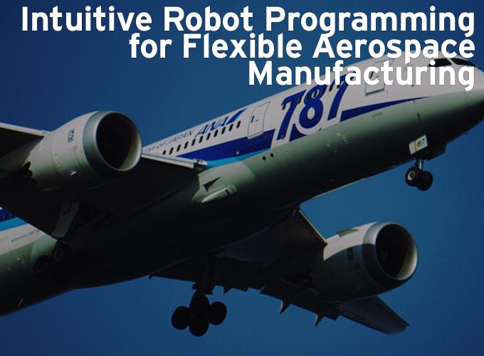 Intuitive Robot Programming for Flexible Aerospace Manufacturing