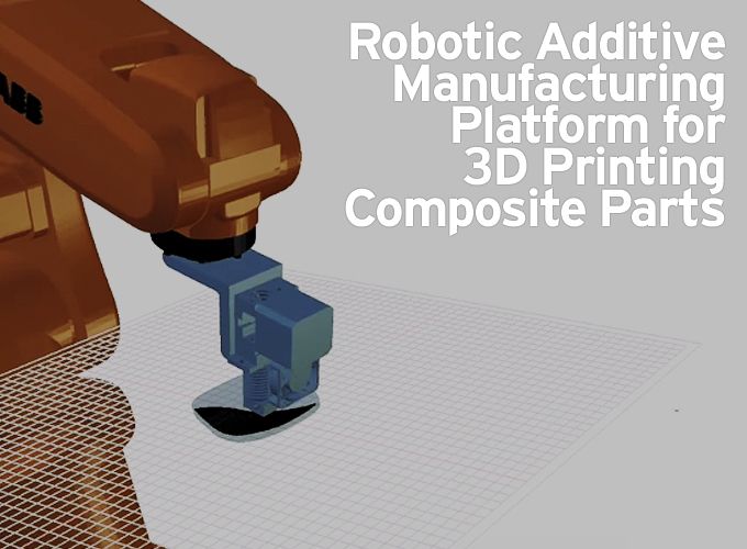 Robotic Additive Manufacturing Platform for 3D Printing Composite Parts
