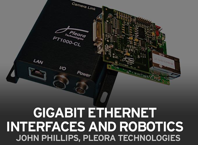 Gigabit Ethernet Interfaces and Robotics: John Phillips, Pleora Technologies