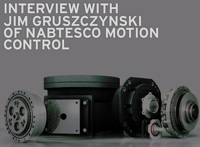 Interview with Jim Gruszczynski of Nabtesco Motion Control