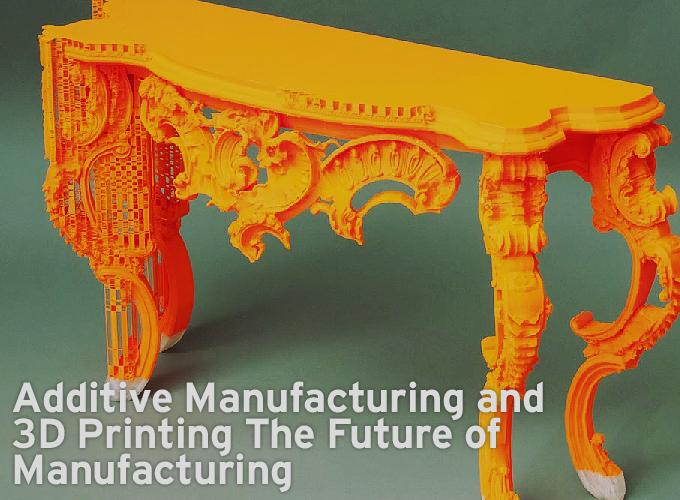 Additive Manufacturing and 3D Printing The Future of Manufacturing