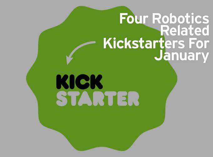 Four Robotics Related Kickstarters For January