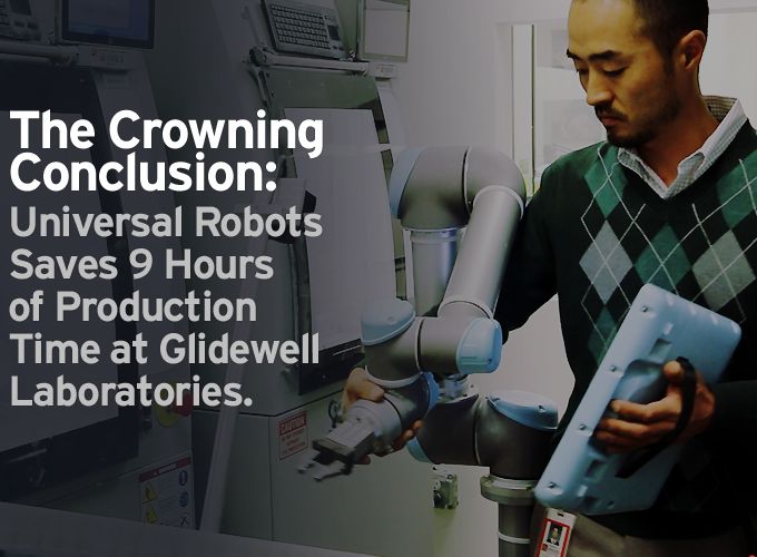 The Crowning Conclusion:  Universal Robots Saves 9 Hours of Production Time at Glidewell Laboratories